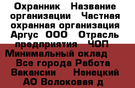 Охранник › Название организации ­ Частная охранная организация Аргус, ООО › Отрасль предприятия ­ ЧОП › Минимальный оклад ­ 1 - Все города Работа » Вакансии   . Ненецкий АО,Волоковая д.